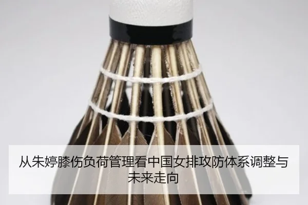 从朱婷膝伤负荷管理看中国女排攻防体系调整与未来走向
