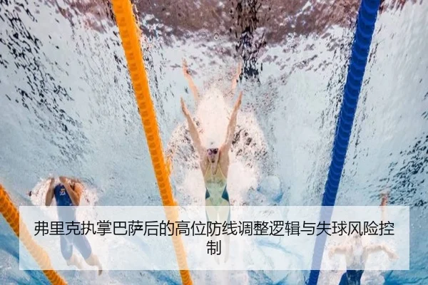 弗里克执掌巴萨后的高位防线调整逻辑与失球风险控制